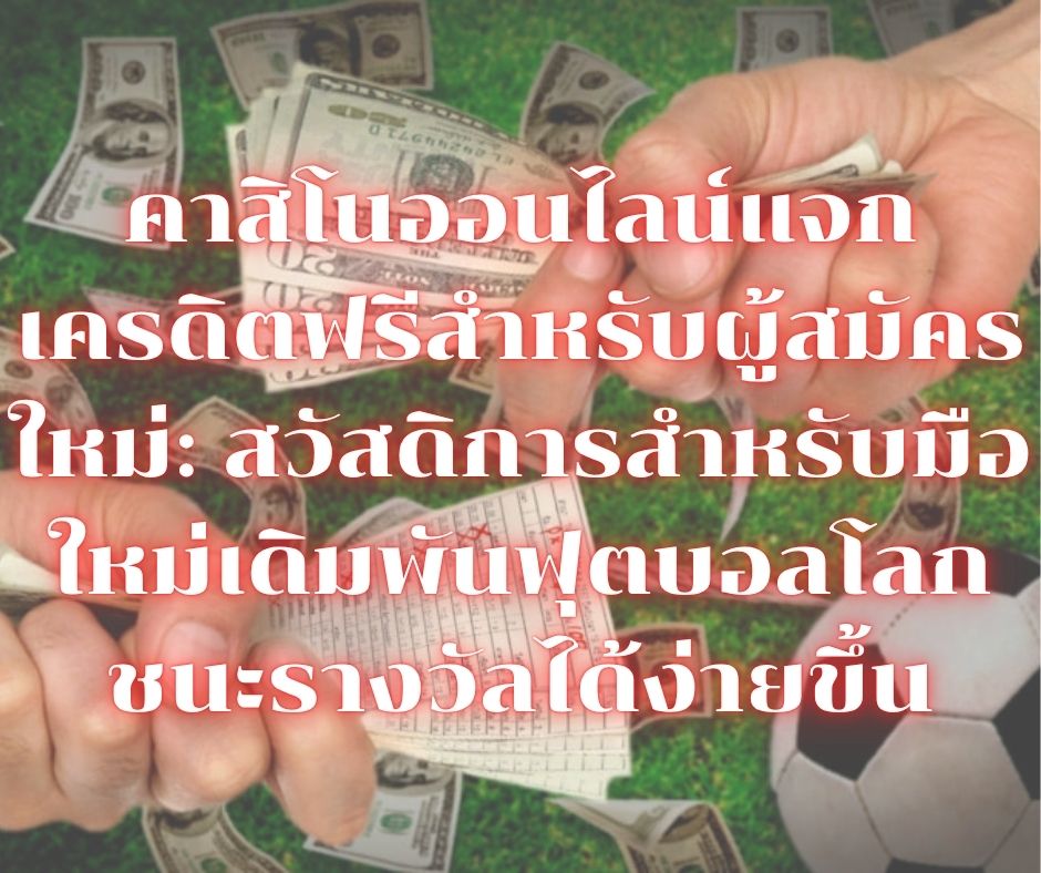 คาสิโนออนไลน์แจกเครดิตฟรีสำหรับผู้สมัครใหม่: สวัสดิการสำหรับมือใหม่เดิมพันฟุตบอลโลก ชนะรางวัลได้ง่ายขึ้น