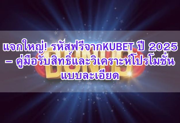 แจกใหญ่! รหัสฟรีจากKUBET ปี 2025 – คู่มือรับสิทธิ์และวิเคราะห์โปรโมชั่นแบบละเอียด
