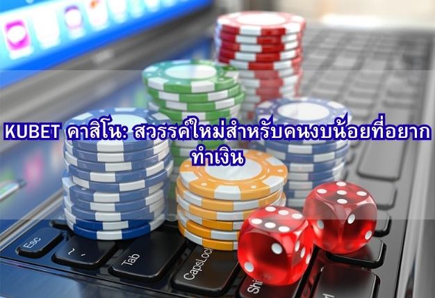 KUBET คาสิโน: สวรรค์ใหม่สำหรับคนงบน้อยที่อยากทำเงิน