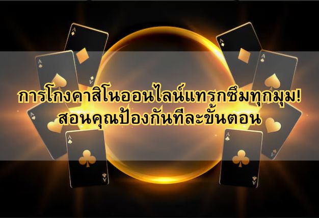 การโกงคาสิโนออนไลน์แทรกซึมทุกมุม! สอนคุณป้องกันทีละขั้นตอน